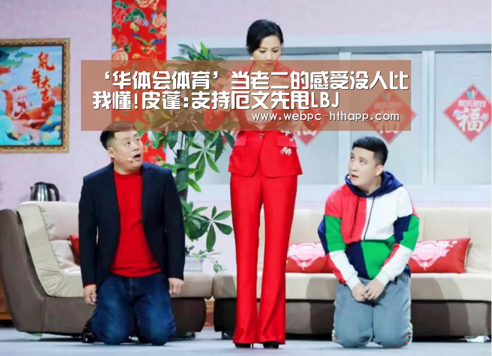 ‘华体会体育’当老二的感受没人比我懂!皮蓬:支持厄文先甩LBJ
