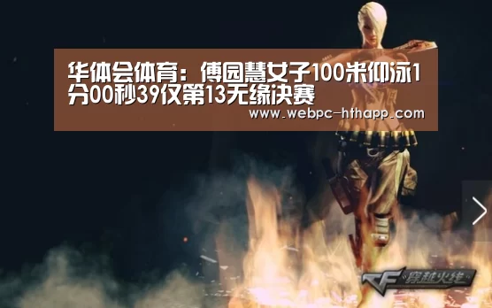 华体会体育：傅园慧女子100米仰泳1分00秒39仅第13无缘决赛