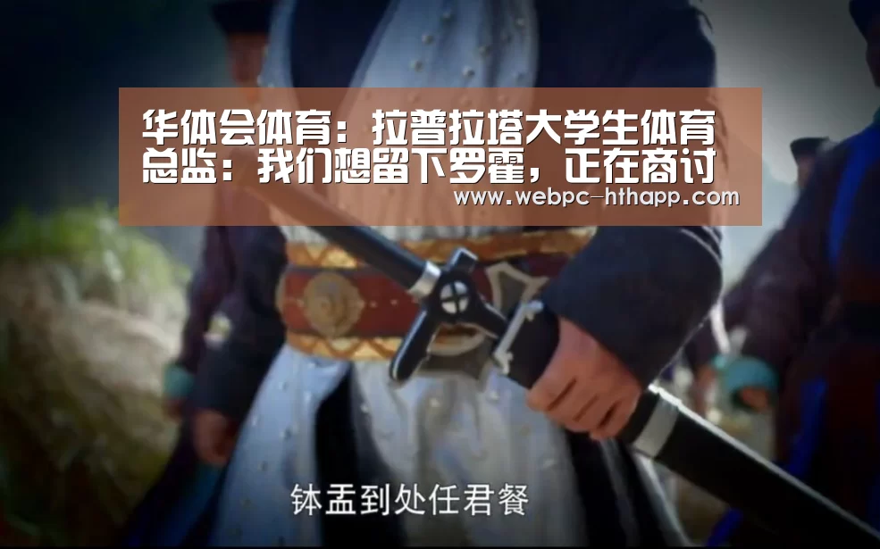 华体会体育:拉普拉塔大学生体育总监:我们想留下罗霍,正在商讨此事(图1) 华体会体育