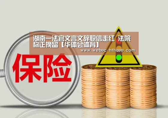 湖南一法官文言文辞职信走红 法院称正挽留【华体会体育】(图2) 华体会体育
